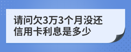 请问欠3万3个月没还信用卡利息是多少