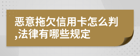 恶意拖欠信用卡怎么判,法律有哪些规定