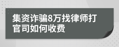 集资诈骗8万找律师打官司如何收费