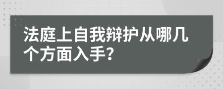 法庭上自我辩护从哪几个方面入手？