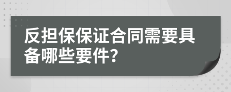 反担保保证合同需要具备哪些要件？