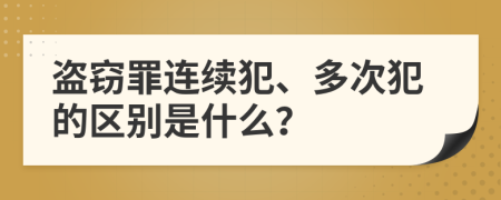 盗窃罪连续犯、多次犯的区别是什么？