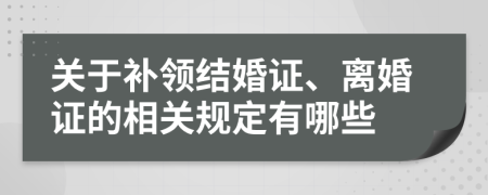 关于补领结婚证、离婚证的相关规定有哪些