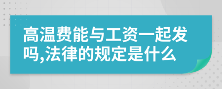 高温费能与工资一起发吗,法律的规定是什么