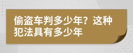 偷盗车判多少年？这种犯法具有多少年