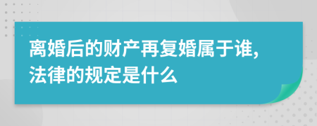 离婚后的财产再复婚属于谁,法律的规定是什么
