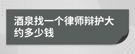 酒泉找一个律师辩护大约多少钱