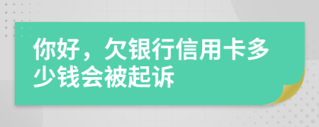 你好，欠银行信用卡多少钱会被起诉