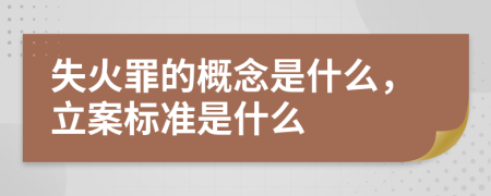 失火罪的概念是什么，立案标准是什么