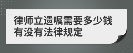 律师立遗嘱需要多少钱有没有法律规定