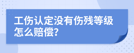 工伤认定没有伤残等级怎么赔偿？