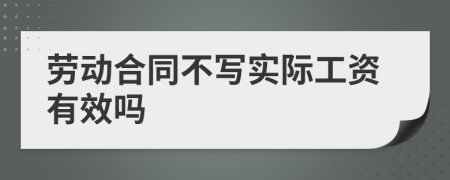 劳动合同不写实际工资有效吗