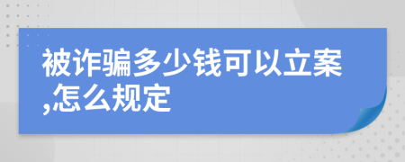 被诈骗多少钱可以立案,怎么规定