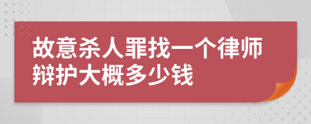 故意杀人罪找一个律师辩护大概多少钱