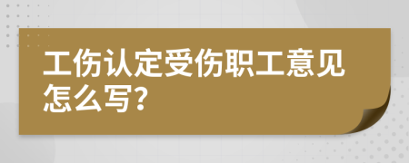 工伤认定受伤职工意见怎么写？