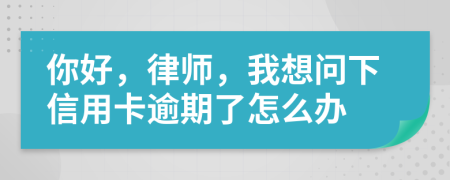 你好，律师，我想问下信用卡逾期了怎么办