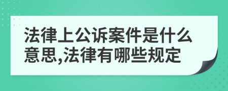 法律上公诉案件是什么意思,法律有哪些规定