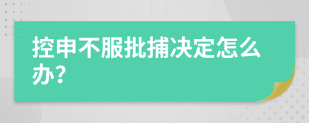 控申不服批捕决定怎么办？