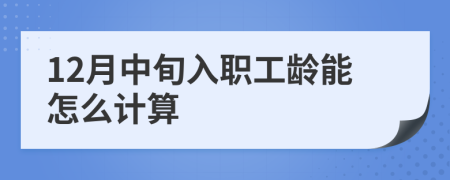 12月中旬入职工龄能怎么计算