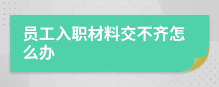 员工入职材料交不齐怎么办