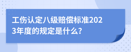 工伤认定八级赔偿标准2023年度的规定是什么？