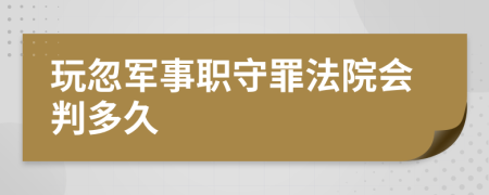 玩忽军事职守罪法院会判多久