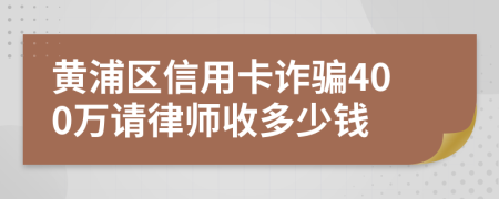 黄浦区信用卡诈骗400万请律师收多少钱