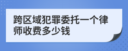 跨区域犯罪委托一个律师收费多少钱