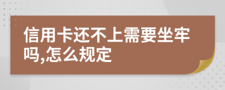 信用卡还不上需要坐牢吗,怎么规定