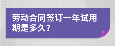 劳动合同签订一年试用期是多久？