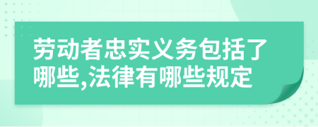 劳动者忠实义务包括了哪些,法律有哪些规定