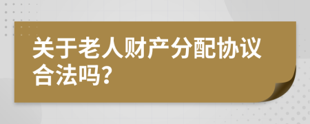 关于老人财产分配协议合法吗？