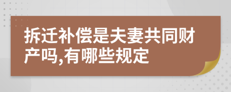 拆迁补偿是夫妻共同财产吗,有哪些规定