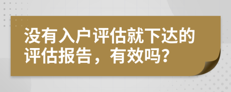 没有入户评估就下达的评估报告，有效吗？