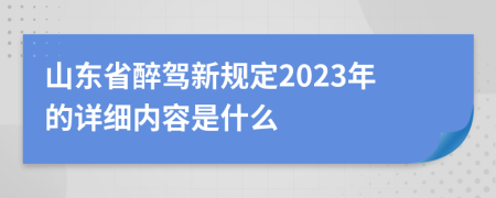 山东省醉驾新规定2023年的详细内容是什么