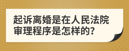 起诉离婚是在人民法院审理程序是怎样的？