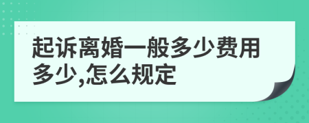 起诉离婚一般多少费用多少,怎么规定