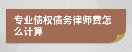 专业债权债务律师费怎么计算