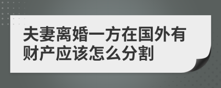 夫妻离婚一方在国外有财产应该怎么分割