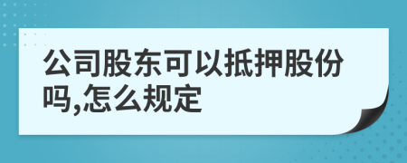 公司股东可以抵押股份吗,怎么规定