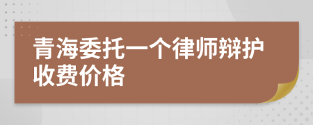 青海委托一个律师辩护收费价格