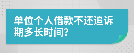 单位个人借款不还追诉期多长时间？
