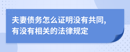 夫妻债务怎么证明没有共同,有没有相关的法律规定