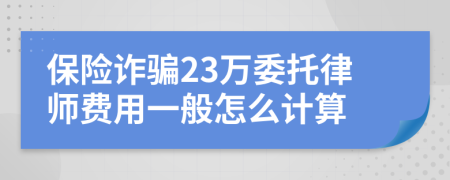 保险诈骗23万委托律师费用一般怎么计算