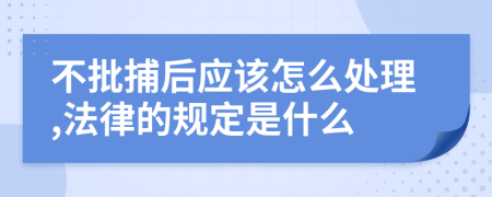 不批捕后应该怎么处理,法律的规定是什么