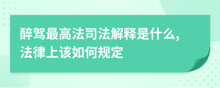 醉驾最高法司法解释是什么,法律上该如何规定