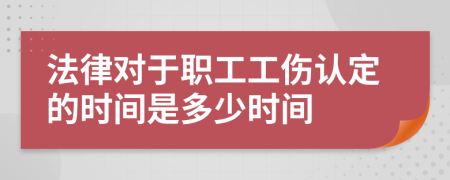 法律对于职工工伤认定的时间是多少时间