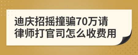 迪庆招摇撞骗70万请律师打官司怎么收费用