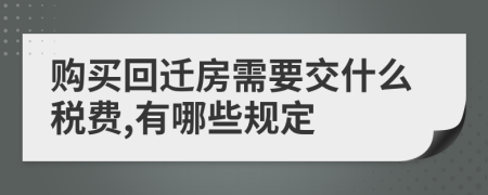 购买回迁房需要交什么税费,有哪些规定