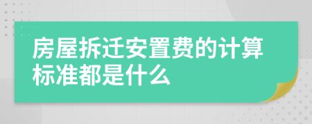 房屋拆迁安置费的计算标准都是什么